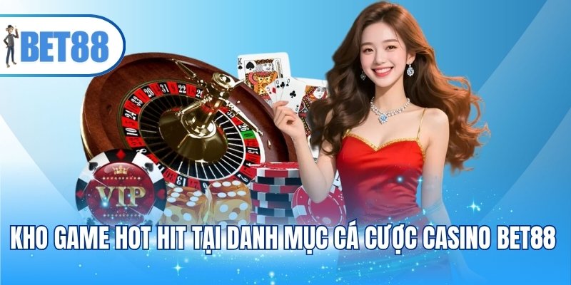 Kho game hot hit tại danh mục cá cược casino BET88