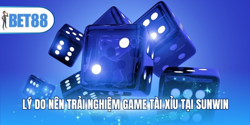 Lý do nên trải nghiệm game Tài xỉu tại Sunwin