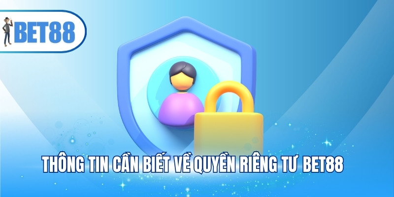 Thông tin cần biết về quyền riêng tư BET88