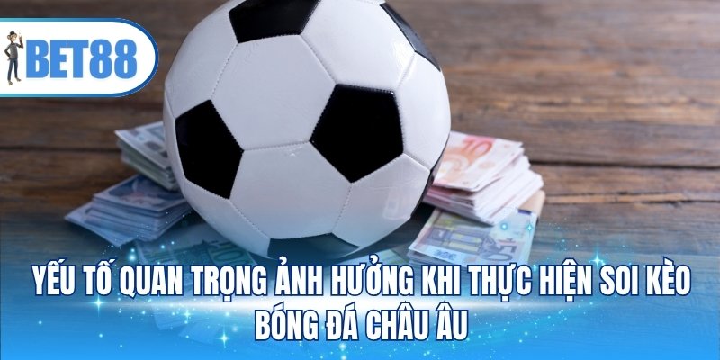 Yếu tố quan trọng ảnh hưởng khi thực hiện soi kèo bóng đá Châu Âu